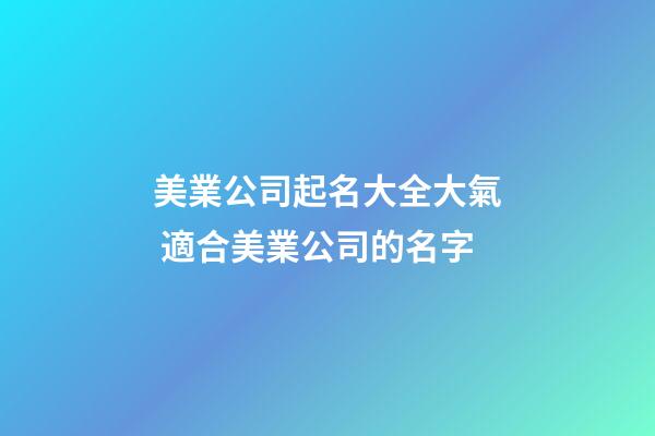美業公司起名大全大氣 適合美業公司的名字-第1張-公司起名-玄機派